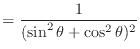 $\displaystyle = \frac{1}{(\sin^2 \theta + \cos^2 \theta)^2}$