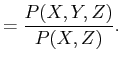 $\displaystyle = \frac{P(X,Y,Z)}{P(X,Z)}.$
